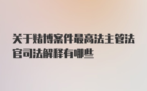 关于赌博案件最高法主管法官司法解释有哪些