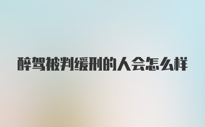 醉驾被判缓刑的人会怎么样