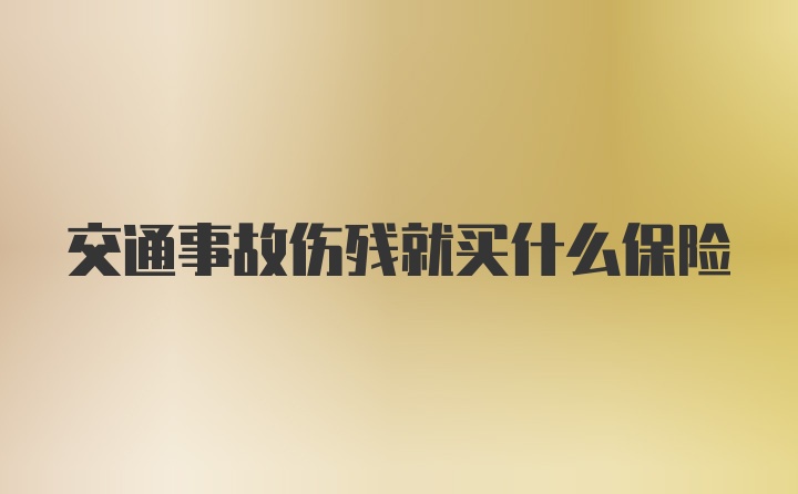 交通事故伤残就买什么保险