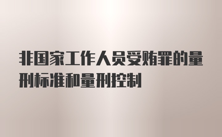 非国家工作人员受贿罪的量刑标准和量刑控制