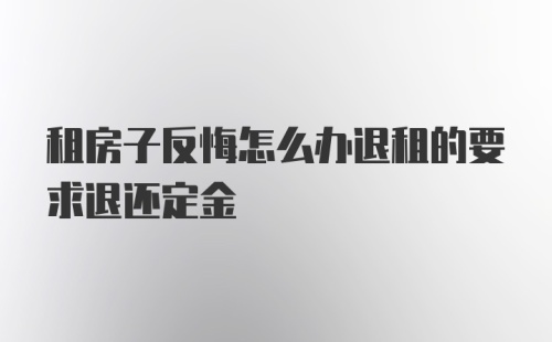 租房子反悔怎么办退租的要求退还定金