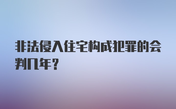 非法侵入住宅构成犯罪的会判几年？