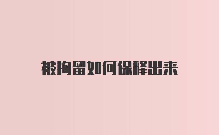 被拘留如何保释出来