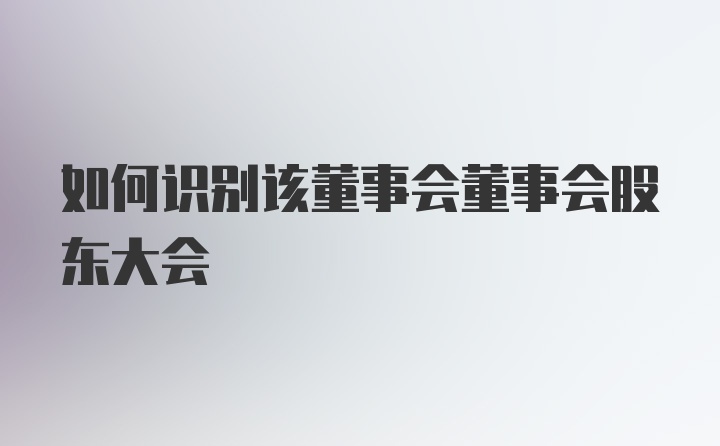 如何识别该董事会董事会股东大会