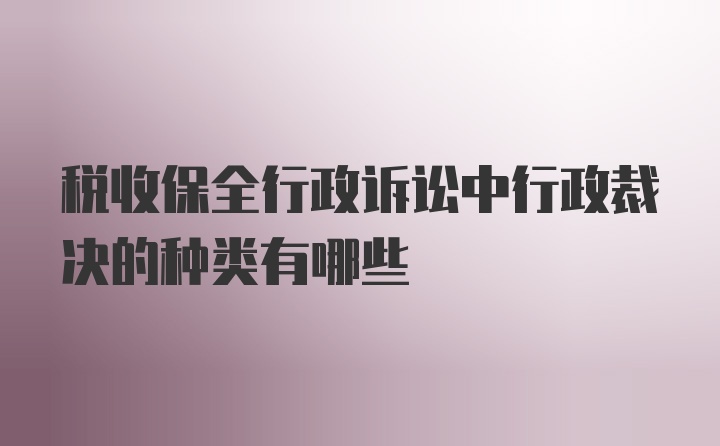 税收保全行政诉讼中行政裁决的种类有哪些