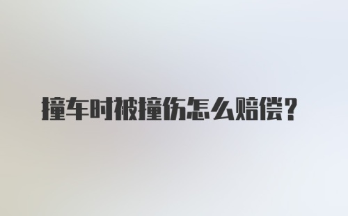 撞车时被撞伤怎么赔偿？