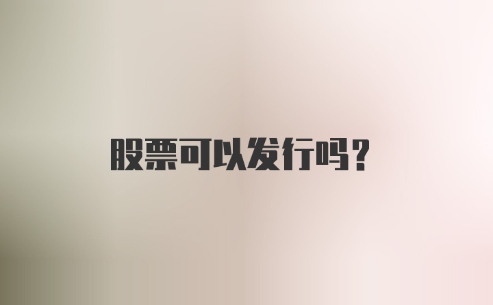 股票可以发行吗？