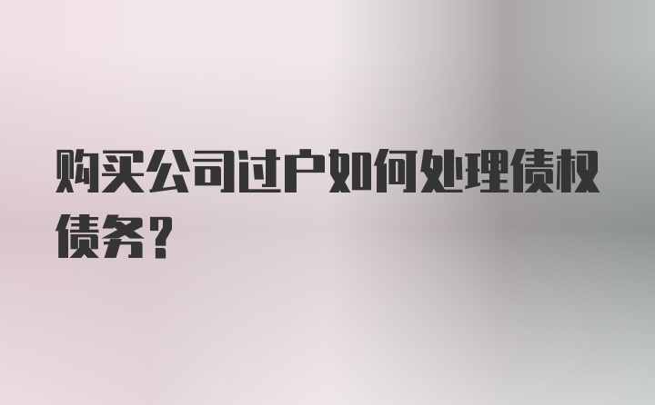 购买公司过户如何处理债权债务?