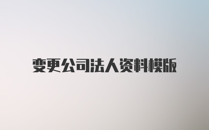 变更公司法人资料模版