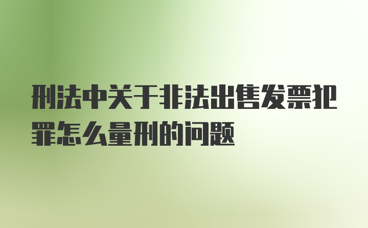 刑法中关于非法出售发票犯罪怎么量刑的问题