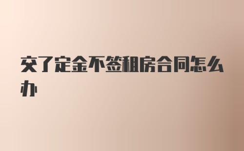 交了定金不签租房合同怎么办