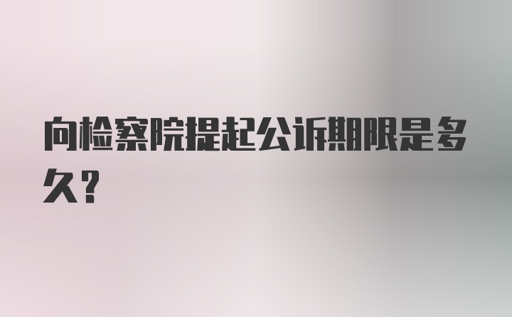 向检察院提起公诉期限是多久？