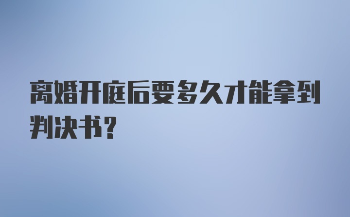 离婚开庭后要多久才能拿到判决书？