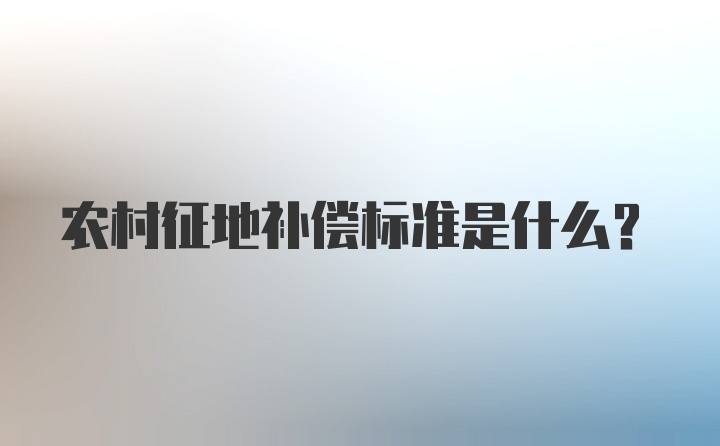 农村征地补偿标准是什么？