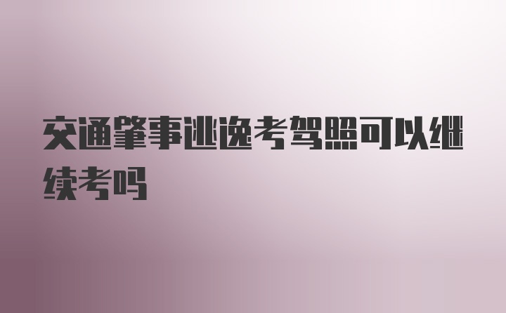 交通肇事逃逸考驾照可以继续考吗