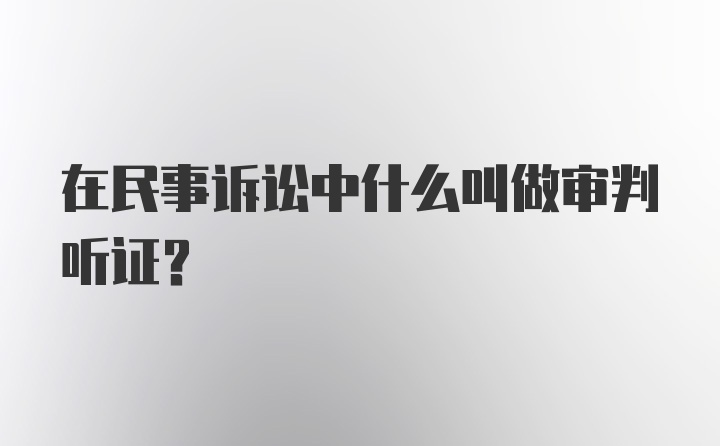 在民事诉讼中什么叫做审判听证?