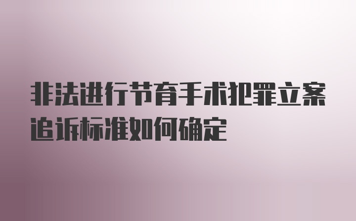 非法进行节育手术犯罪立案追诉标准如何确定