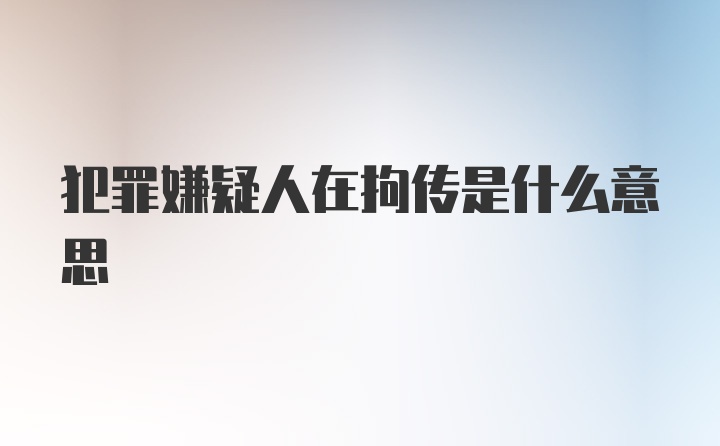 犯罪嫌疑人在拘传是什么意思