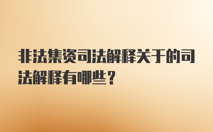 非法集资司法解释关于的司法解释有哪些？