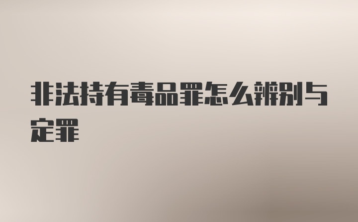 非法持有毒品罪怎么辨别与定罪