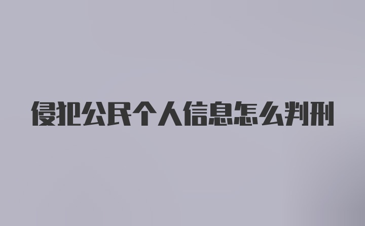 侵犯公民个人信息怎么判刑