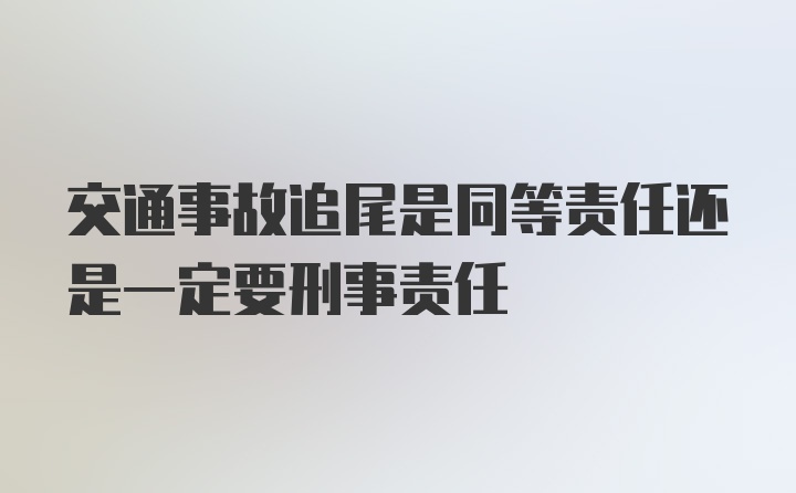 交通事故追尾是同等责任还是一定要刑事责任