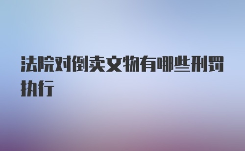 法院对倒卖文物有哪些刑罚执行