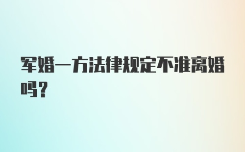 军婚一方法律规定不准离婚吗?