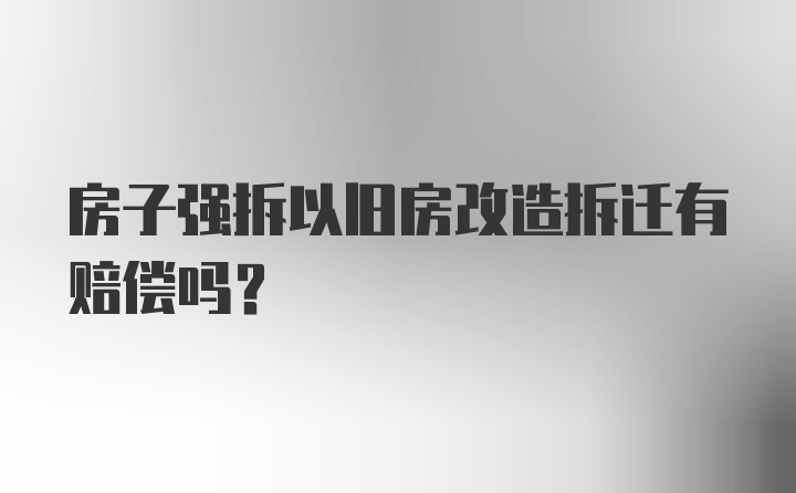 房子强拆以旧房改造拆迁有赔偿吗？