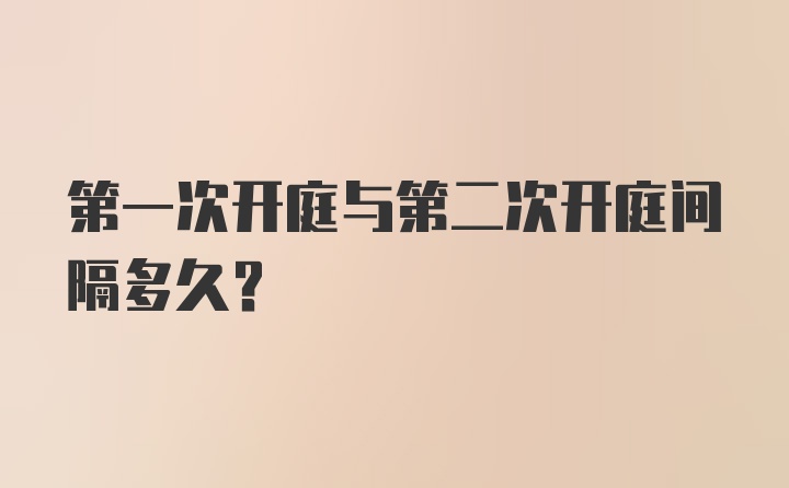 第一次开庭与第二次开庭间隔多久？