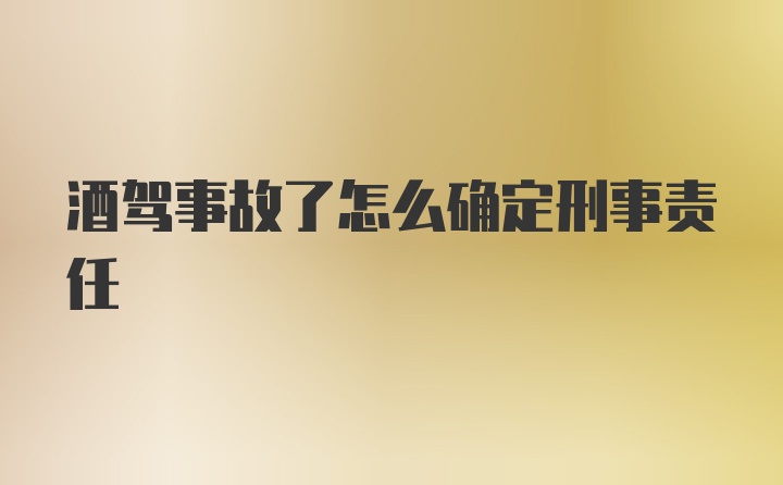 酒驾事故了怎么确定刑事责任