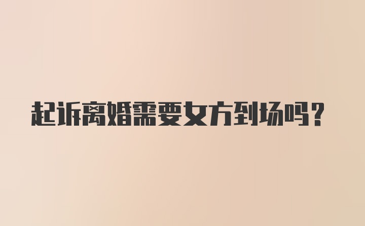 起诉离婚需要女方到场吗？