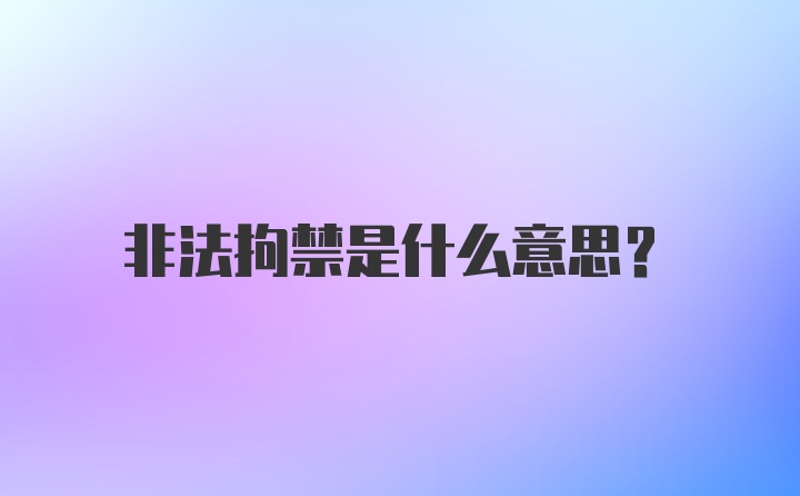 非法拘禁是什么意思?