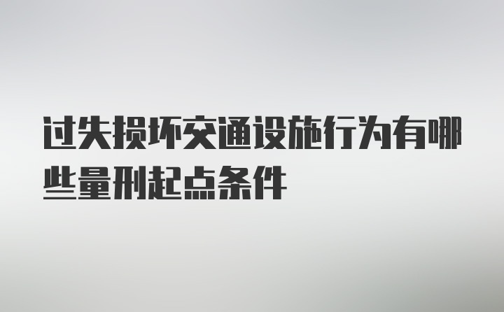 过失损坏交通设施行为有哪些量刑起点条件