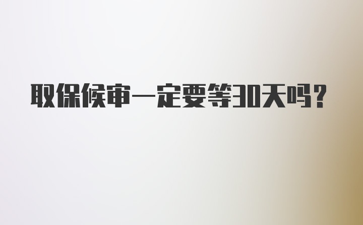 取保候审一定要等30天吗？