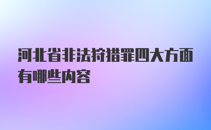 河北省非法狩猎罪四大方面有哪些内容