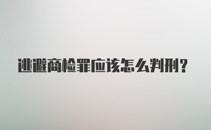 逃避商检罪应该怎么判刑？