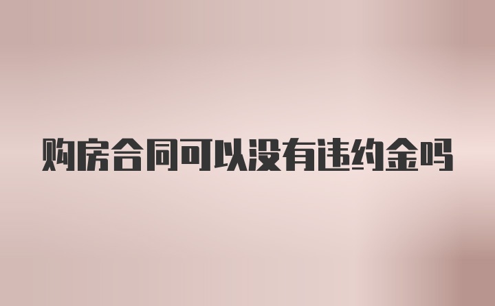 购房合同可以没有违约金吗