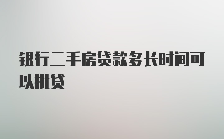 银行二手房贷款多长时间可以批贷