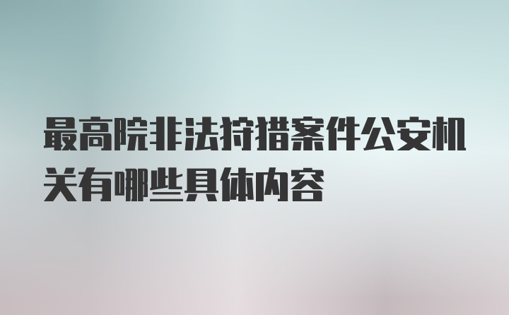 最高院非法狩猎案件公安机关有哪些具体内容