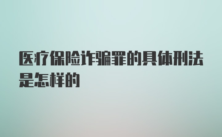 医疗保险诈骗罪的具体刑法是怎样的