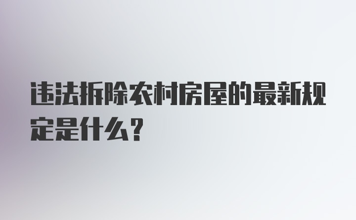 违法拆除农村房屋的最新规定是什么？