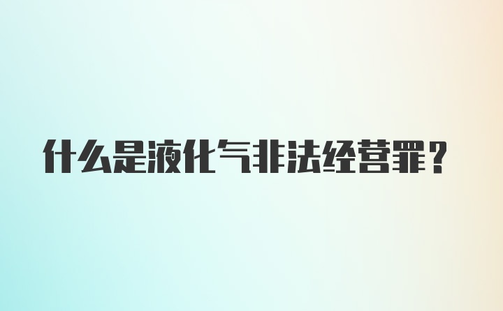 什么是液化气非法经营罪？