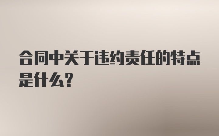 合同中关于违约责任的特点是什么?