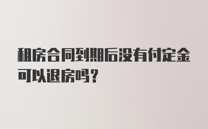 租房合同到期后没有付定金可以退房吗?