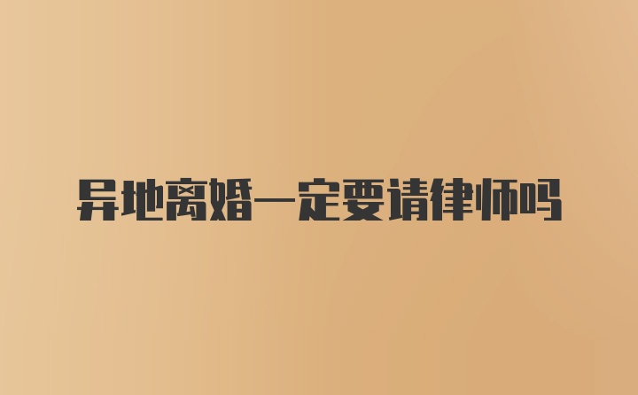 异地离婚一定要请律师吗