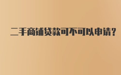 二手商铺贷款可不可以申请？