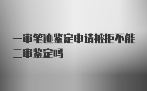 一审笔迹鉴定申请被拒不能二审鉴定吗