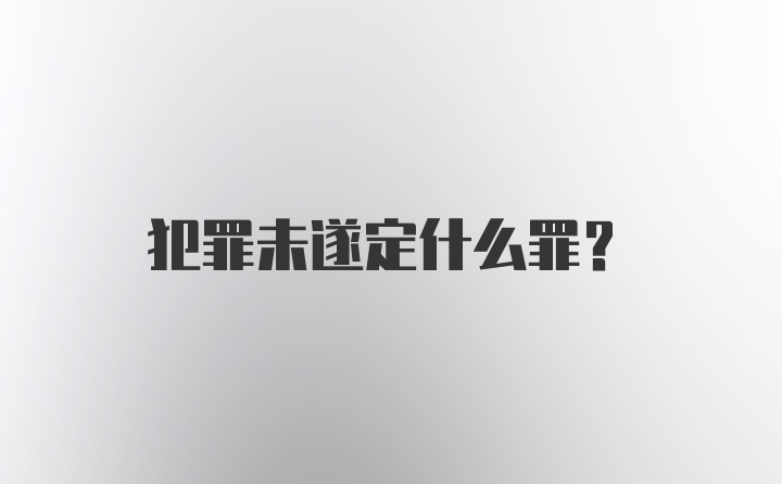 犯罪未遂定什么罪？