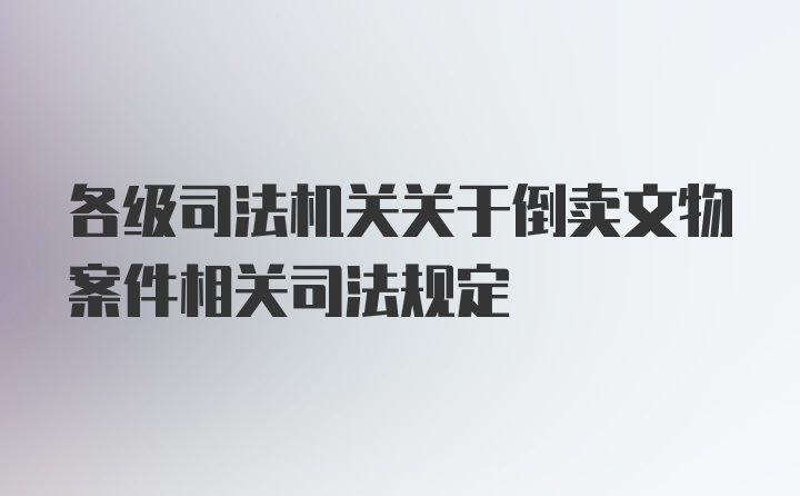 各级司法机关关于倒卖文物案件相关司法规定